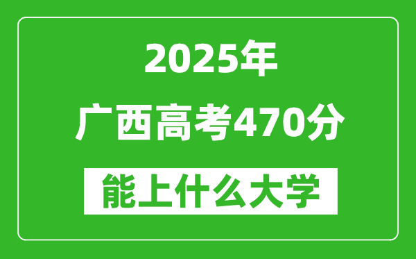 2025廣西高考470分左右的大學一覽表(含物理類+歷史類)