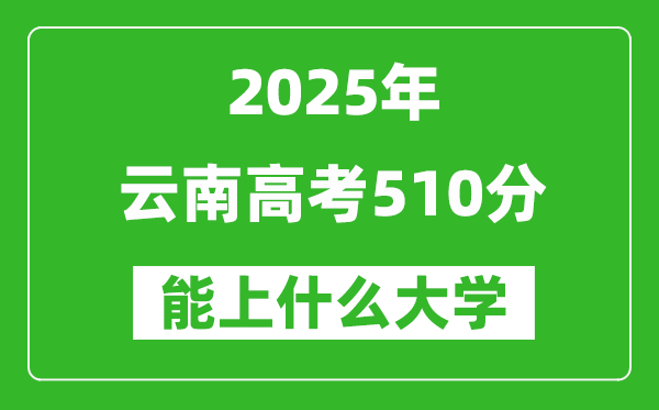 2025云南高考510分左右的大學(xué)一覽表（含理科+文科）