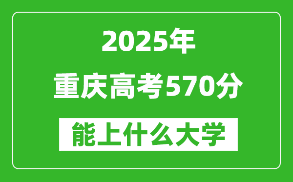 2025重慶高考570分左右的大學一覽表(含理科+文科)