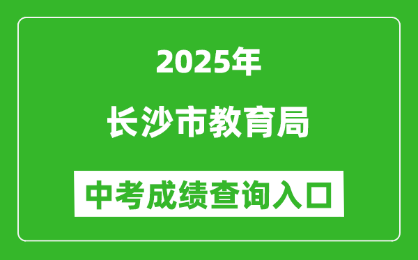 2025長沙市教育局中考成績查詢?nèi)肟?http://jyj.changsha.gov.cn/)