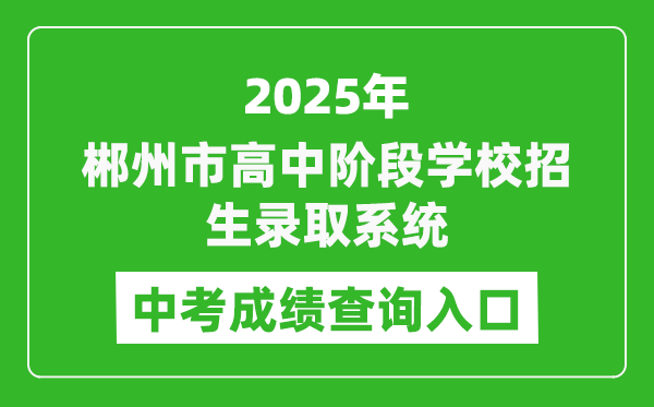 2025郴州市高中階段學(xué)校招生錄取系統(tǒng)中考成績查詢?nèi)肟?http://www.czzslq.com/)