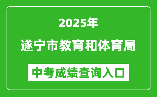2025遂寧市教育和體育局中考成績(jī)查詢?nèi)肟?http://sjyj.suining.gov.cn/)
