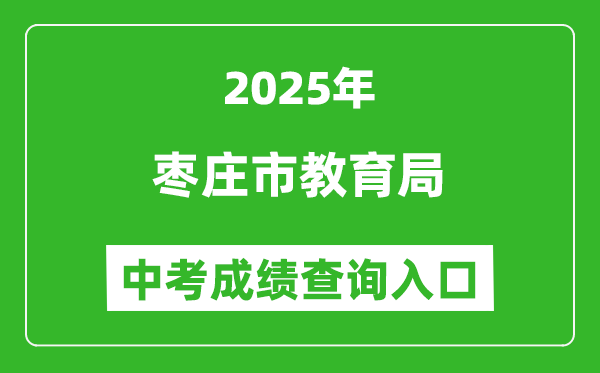 2025棗莊市教育局中考成績查詢?nèi)肟?http://edu.zaozhuang.gov.cn/)