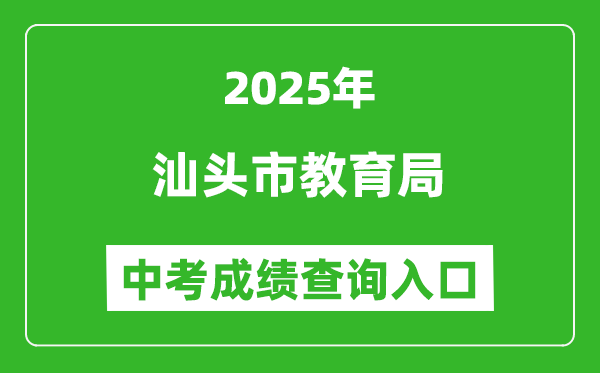 2025汕頭市教育局中考成績(jī)查詢?nèi)肟?https://www.shantou.gov.cn/edu/)