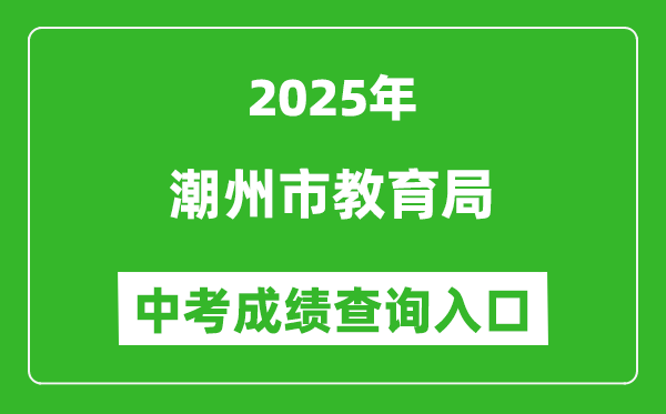 2025潮州市教育局中考成績(jī)查詢(xún)?nèi)肟?https://www.chaozhou.gov.cn/)
