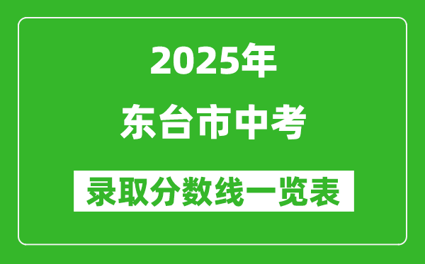 2025年東臺市中考錄取分?jǐn)?shù)線一覽表(含歷年分?jǐn)?shù)線)
