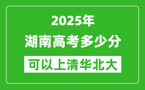 2025年湖南高考多少分可以上清華北大？附湖南投檔線