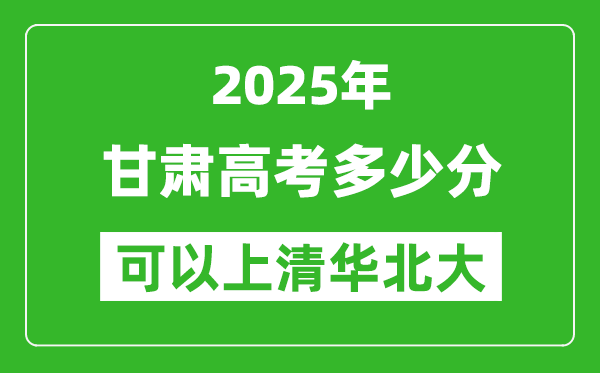2025年甘肅高考多少分可以上清華北大？附甘肅投檔線