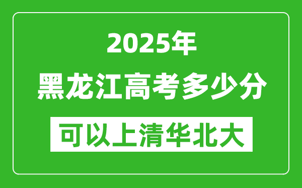 2025年黑龍江高考多少分可以上清華北大？附黑龍江投檔線