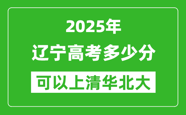 2025年遼寧高考多少分可以上清華北大？附遼寧投檔線