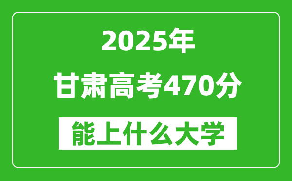 2025甘肅高考470分左右的大學一覽表(含理科+文科)