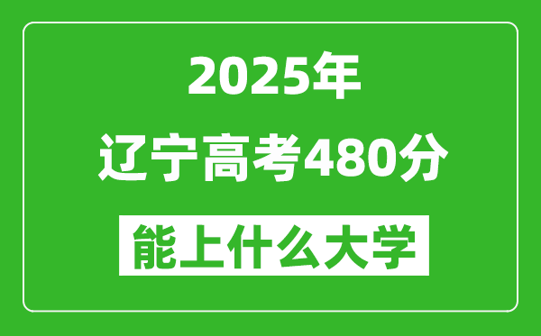 2025遼寧高考480分左右的大學(xué)一覽表（含理科+文科）