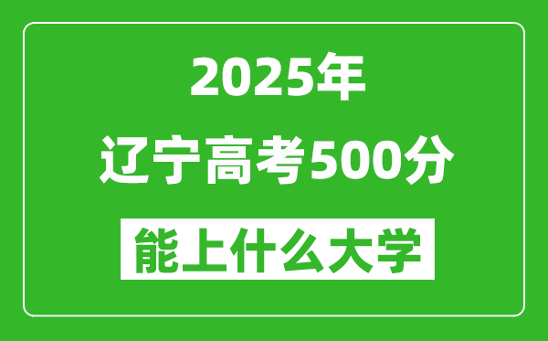 2025遼寧高考500分左右的大學(xué)一覽表（含理科+文科）