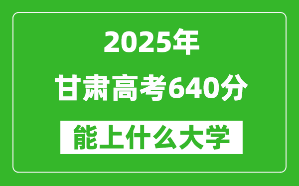 2025甘肅高考640分左右的大學一覽表(含理科+文科)