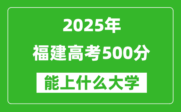 2025福建高考500分左右的大學(xué)一覽表（含理科+文科）