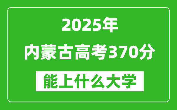 2025內(nèi)蒙古高考370分左右的大學一覽表(含理科+文科)