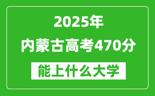 2025內(nèi)蒙古高考470分左右的大學(xué)一覽表(含理科+文科)