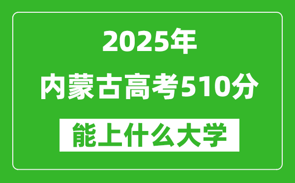 2025內(nèi)蒙古高考510分左右的大學一覽表（含理科+文科）