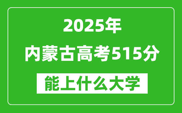 2025內(nèi)蒙古高考515分左右的大學(xué)一覽表（含理科+文科）