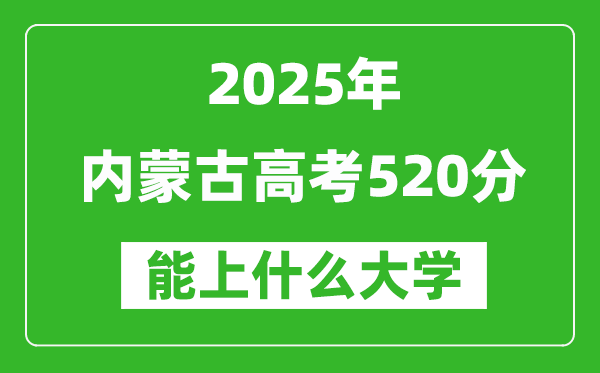 2025內(nèi)蒙古高考520分左右的大學(xué)一覽表（含理科+文科）