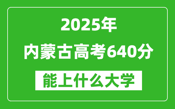 2025內(nèi)蒙古高考640分左右的大學(xué)一覽表（含理科+文科）