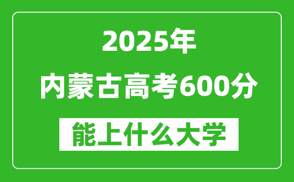 2025內(nèi)蒙古高考600分左右的大學(xué)一覽表（含理科+文科）