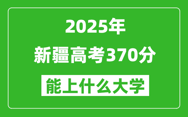 2025新疆高考370分左右的大學(xué)一覽表（含理科+文科）