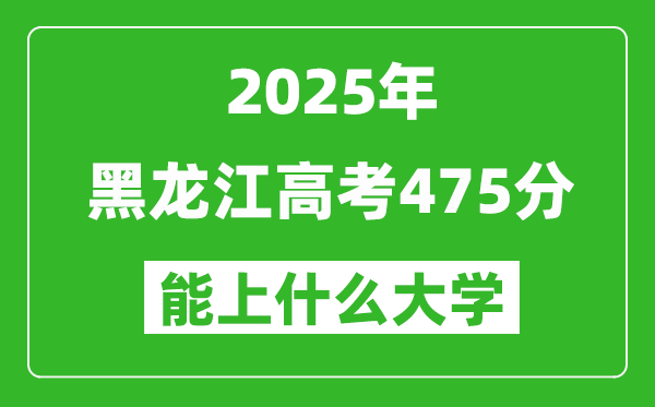 2025黑龍江高考475分左右的大學(xué)一覽表（含理科+文科）