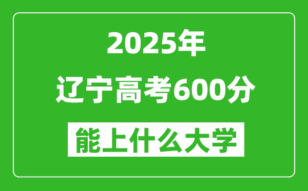 2025遼寧高考600分左右的大學(xué)一覽表(含理科+文科)