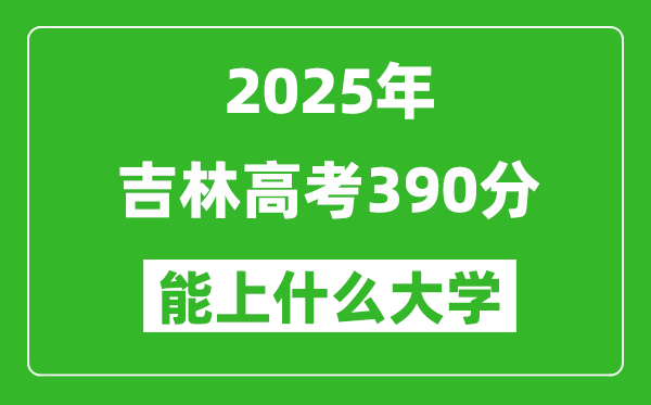 2025吉林高考390分左右的大學(xué)一覽表(含理科+文科)