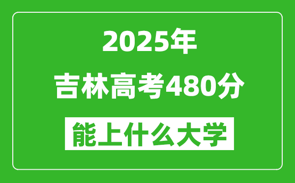 2025吉林高考480分左右的大學一覽表(含理科+文科)