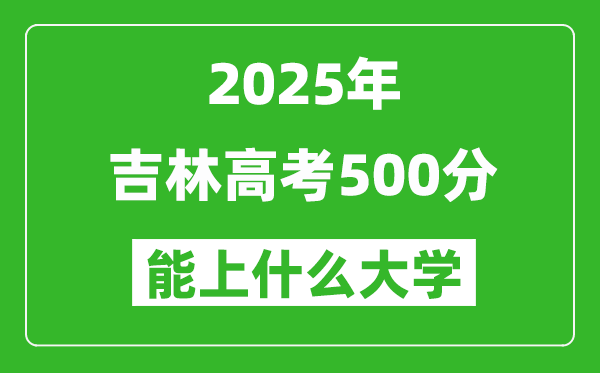 2025吉林高考500分左右的大學(xué)一覽表（含理科+文科）