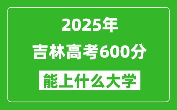 2025吉林高考600分左右的大學(xué)一覽表（含理科+文科）