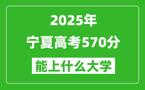2025寧夏高考570分左右的大學(xué)一覽表（含理科+文科）