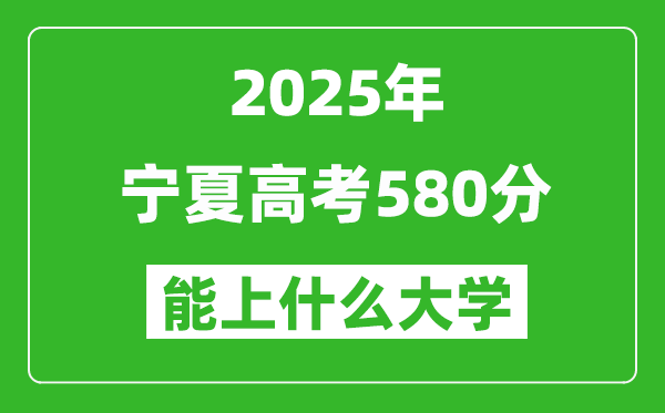 2025寧夏高考580分左右的大學(xué)一覽表（含理科+文科）