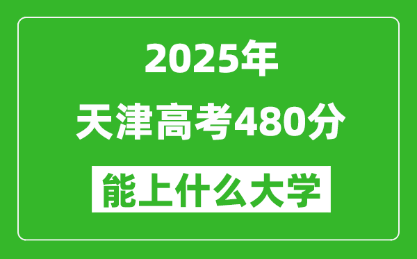 2025天津高考480分左右的大學(xué)一覽表