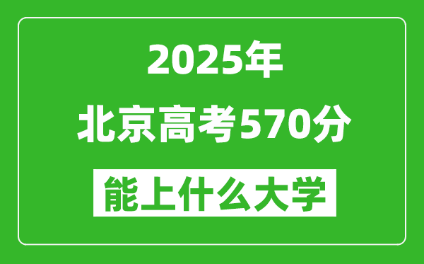 2025北京高考570分左右的大學(xué)一覽表