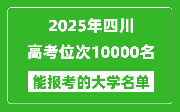 2025四川高考位次10000名能報考什么大學(xué)？附能上大學(xué)名單