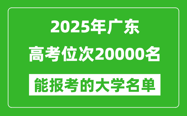 2025廣東高考位次20000名能報(bào)考什么大學(xué)？附能上大學(xué)名單