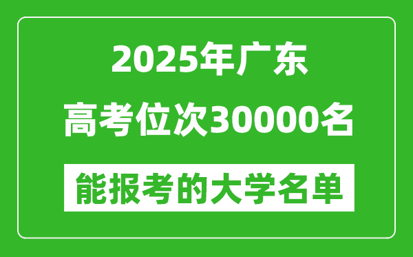 2025廣東高考位次30000名能報考什么大學(xué)？附能上大學(xué)名單