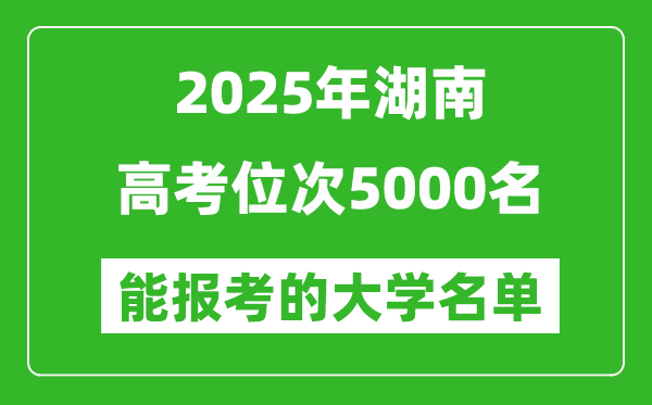 2025湖南高考位次5000名能報(bào)考什么大學(xué)？附能上大學(xué)名單