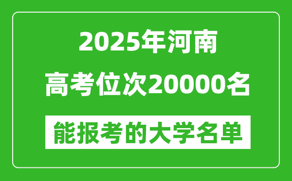 2025河南高考位次20000名能報(bào)考什么大學(xué)？附能上大學(xué)名單