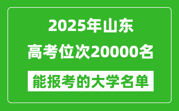 2025山東高考位次20000名能報(bào)考什么大學(xué)？附能上大學(xué)名單