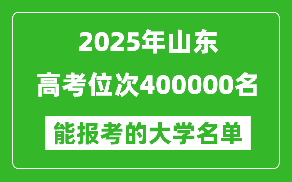 2025山東高考位次400000名能報考什么大學(xué)？附能上大學(xué)名單