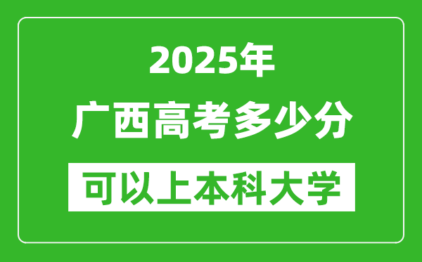 2025廣西高考多少分可以上本科大學(xué),廣西本科線預(yù)計(jì)多少分？