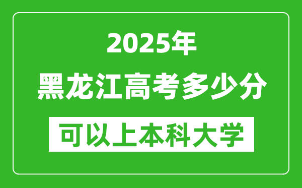 2025黑龍江高考多少分可以上本科大學(xué),黑龍江本科線預(yù)計(jì)多少分？