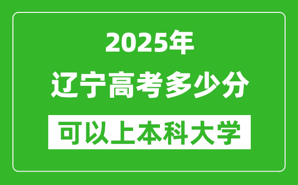 2025遼寧高考多少分可以上本科大學(xué),遼寧本科線預(yù)計多少分？