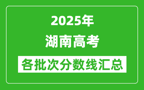 2025年湖南高考各批次分?jǐn)?shù)線匯總（含一本,二本,?？品?jǐn)?shù)線）