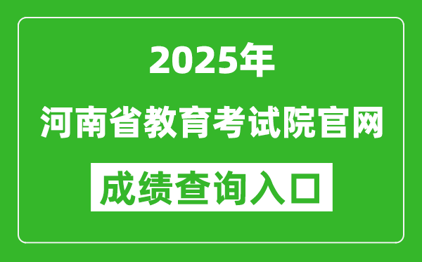 2025年河南省教育考試院官網成績查詢入口:http://www.haeea.cn