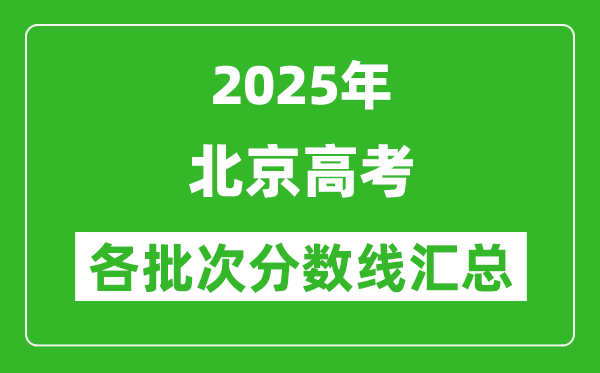 2025年北京高考各批次分數(shù)線匯總(含一本,二本,??品謹?shù)線)